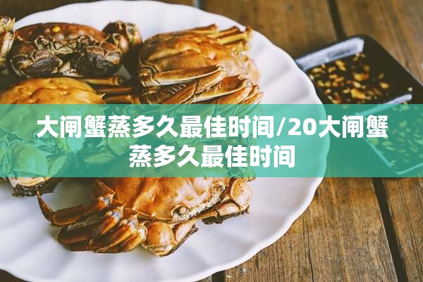 大闸蟹蒸多久最佳时间/20大闸蟹蒸多久最佳时间 大闸蟹蒸多久最佳时间/20大闸蟹蒸多久最佳时间