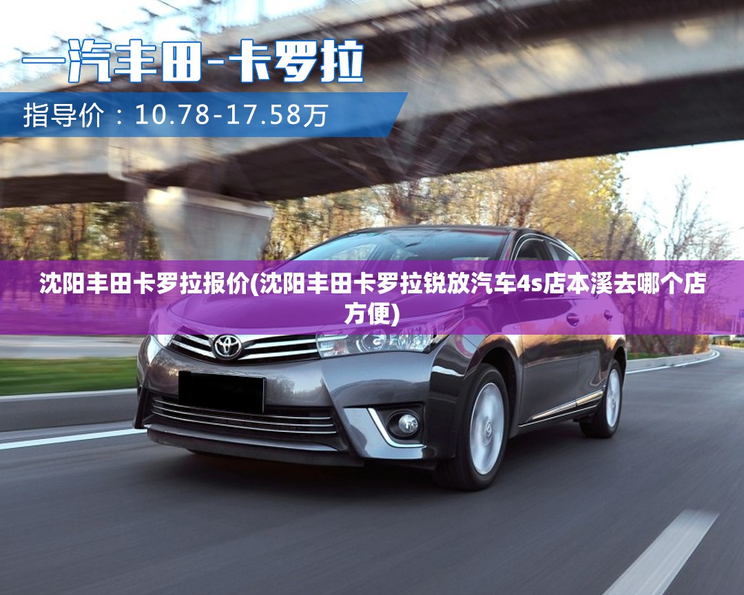 沈阳丰田卡罗拉报价(沈阳丰田卡罗拉锐放汽车4s店本溪去哪个店方便) 沈阳丰田卡罗拉报价(沈阳丰田卡罗拉锐放汽车4s店本溪去哪个店方便)